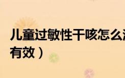 儿童过敏性干咳怎么治最有效（干咳怎么治最有效）