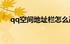 qq空间地址栏怎么改（qq空间地址栏）