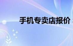 手机专卖店报价 华为（手机专卖）
