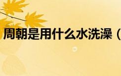 周朝是用什么水洗澡（周朝人用什么水洗澡）