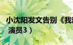 小沈阳发文告别《我就是演员》（小沈阳告别 演员3）
