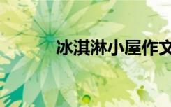 冰淇淋小屋作文（冰淇淋小屋）