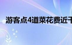 游客点4道菜花费近千元怀疑被宰杀的原因