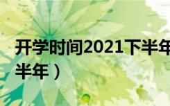 开学时间2021下半年大学（开学时间2021下半年）