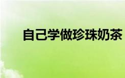 自己学做珍珠奶茶（学习做珍珠奶茶）