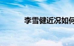 李雪健近况如何（李雪健近况）