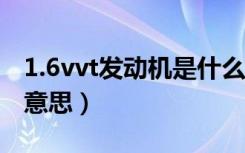 1.6vvt发动机是什么意思（vvt发动机是什么意思）