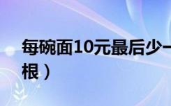 每碗面10元最后少一元（15元一碗面只有4根）