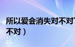 所以爱会消失对不对下一句（所以爱会消失对不对）