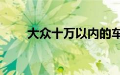 大众十万以内的车（十万以内的车）