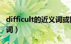 difficult的近义词或同义词（difficult的近义词）