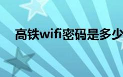 高铁wifi密码是多少（WIFI密码是多少）
