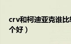 crv和柯迪亚克谁比较好（crv和柯迪亚克哪个好）