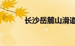 长沙岳麓山滑道（长沙岳麓山）