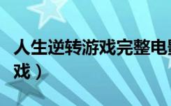 人生逆转游戏完整电影在线观看（人生逆转游戏）