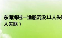 东海海域一渔船沉没11人失联视频（东海海域一渔船沉没11人失联）