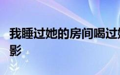 我睡过她的房间喝过她的水是什么歌是什么电影