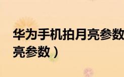 华为手机拍月亮参数p30Pro（华为手机拍月亮参数）