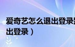 爱奇艺怎么退出登录别的账号（爱奇艺怎么退出登录）