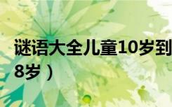 谜语大全儿童10岁到12岁（谜语大全儿童7到8岁）