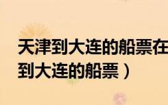 天津到大连的船票在北京有代售点吗?（天津到大连的船票）