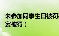 未参加同事生日被罚款（男子未参加同事生日宴被罚）