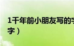 1千年前小朋友写的字（一千年前小朋友写的字）