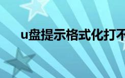 u盘提示格式化打不开（u盘无法打开）