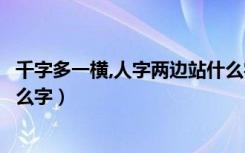 千字多一横,人字两边站什么字（千字多一横人字两边站是什么字）