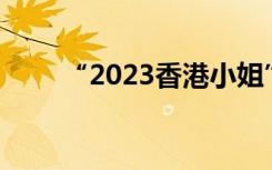 “2023香港小姐”17位候选人亮相