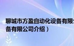 聊城市方盈自动化设备有限公司（关于聊城市方盈自动化设备有限公司介绍）