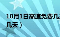 10月1日高速免费几天啊（10月1日高速免费几天）