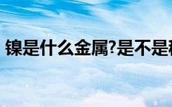 镍是什么金属?是不是稀土?（镍是什么金属）