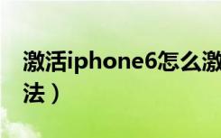 激活iphone6怎么激活（iPhone激活教程方法）