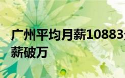 广州平均月薪10883元 广东4城市平均招聘月薪破万