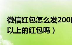 微信红包怎么发200以上（微信可以发200元以上的红包吗）