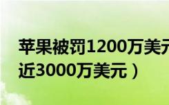 苹果被罚1200万美元（苹果因搜查员工赔偿近3000万美元）