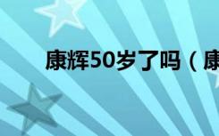 康辉50岁了吗（康辉谈和21岁差别）