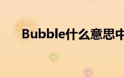 Bubble什么意思中文（Bubble解释）