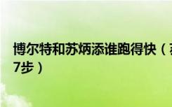 博尔特和苏炳添谁跑得快（苏炳添坦言百米要比博尔特多跑7步）