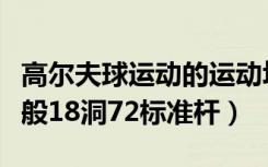 高尔夫球运动的运动场上共有多少个球洞（一般18洞72标准杆）