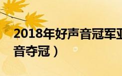 2018年好声音冠军亚军邢晗铭（邢晗铭好声音夺冠）