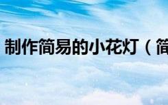 制作简易的小花灯（简易小花灯的制作步骤）