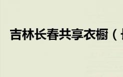 吉林长春共享衣橱（长春共享衣橱获青睐）