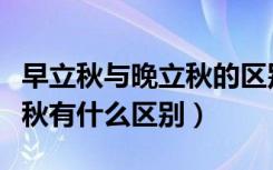 早立秋与晚立秋的区别是什么（早立秋与晚立秋有什么区别）