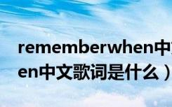 rememberwhen中文歌词（rememberwhen中文歌词是什么）