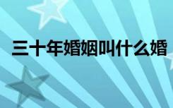 三十年婚姻叫什么婚（30年婚姻是什么婚）