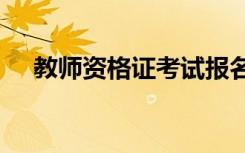 教师资格证考试报名2021年时间上半年