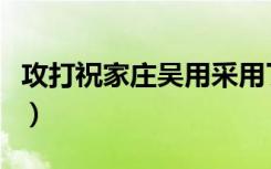 攻打祝家庄吴用采用了哪些计策（攻打祝家庄）