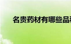 名贵药材有哪些品种（名贵药材介绍）